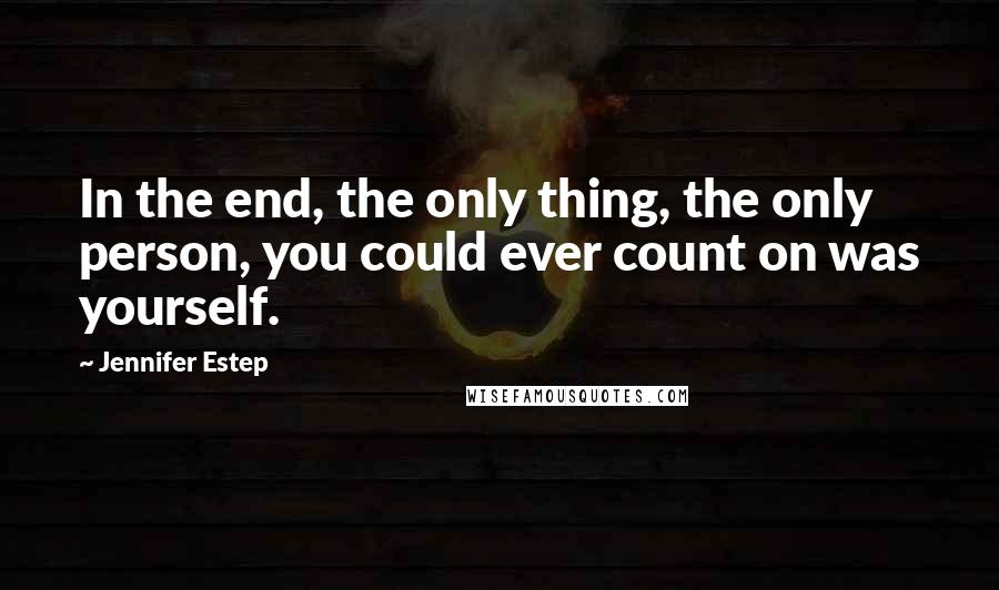 Jennifer Estep Quotes: In the end, the only thing, the only person, you could ever count on was yourself.