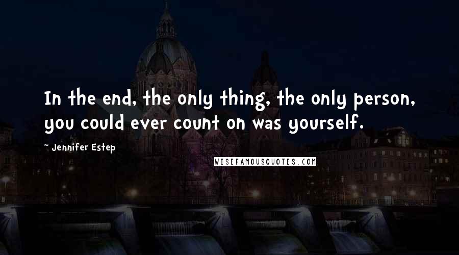 Jennifer Estep Quotes: In the end, the only thing, the only person, you could ever count on was yourself.