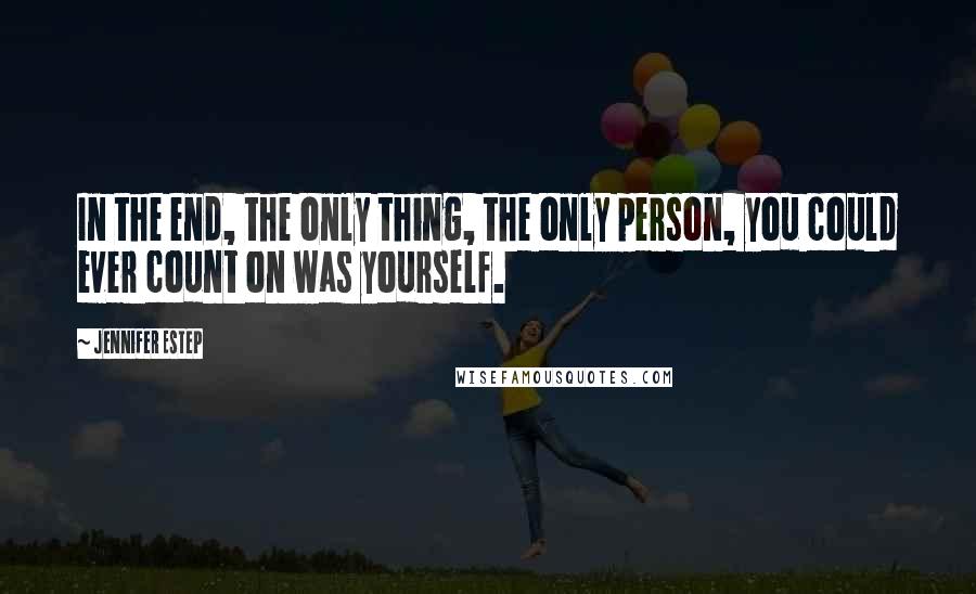 Jennifer Estep Quotes: In the end, the only thing, the only person, you could ever count on was yourself.