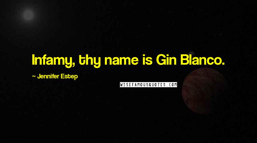Jennifer Estep Quotes: Infamy, thy name is Gin Blanco.
