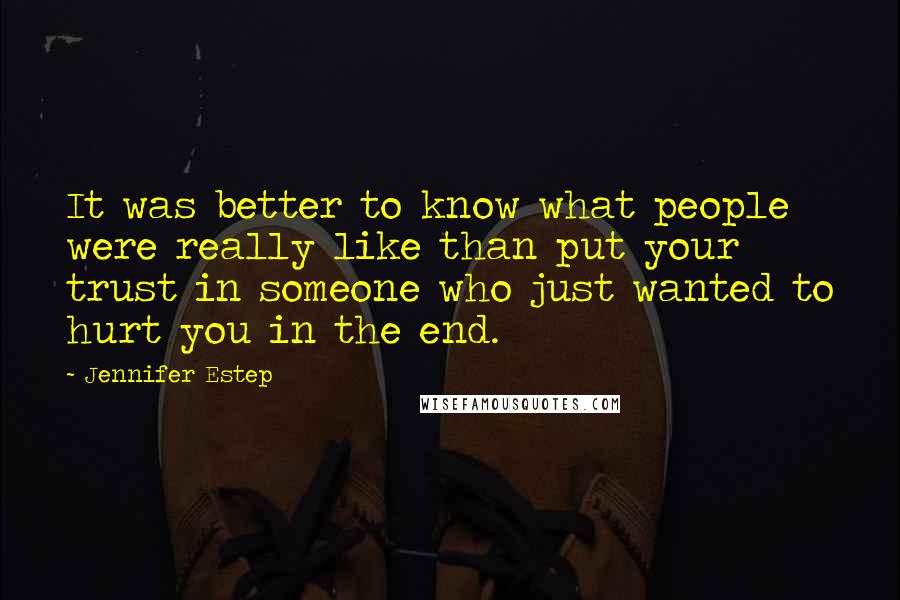 Jennifer Estep Quotes: It was better to know what people were really like than put your trust in someone who just wanted to hurt you in the end.