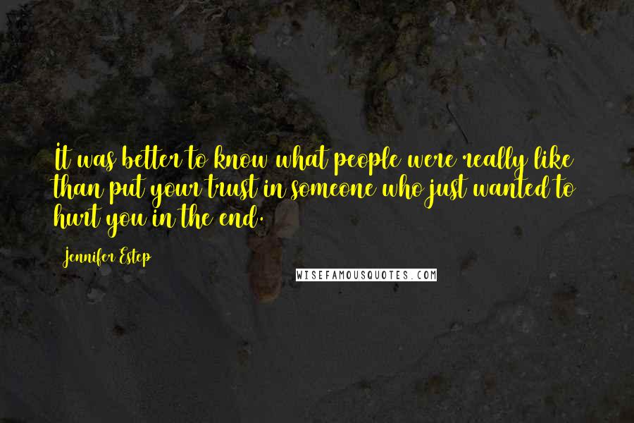 Jennifer Estep Quotes: It was better to know what people were really like than put your trust in someone who just wanted to hurt you in the end.