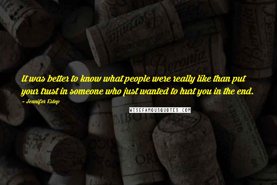 Jennifer Estep Quotes: It was better to know what people were really like than put your trust in someone who just wanted to hurt you in the end.