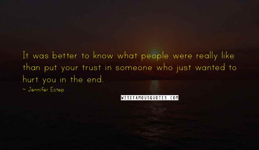 Jennifer Estep Quotes: It was better to know what people were really like than put your trust in someone who just wanted to hurt you in the end.