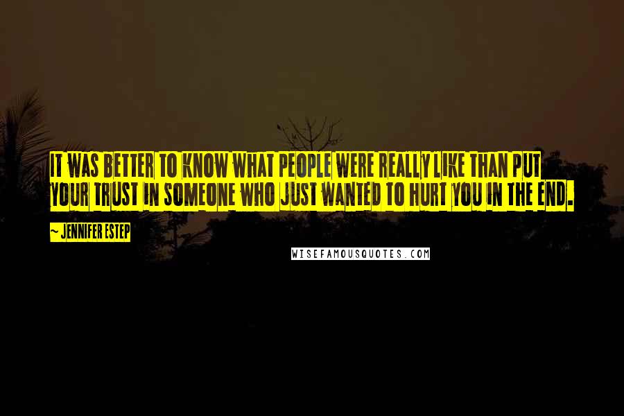 Jennifer Estep Quotes: It was better to know what people were really like than put your trust in someone who just wanted to hurt you in the end.