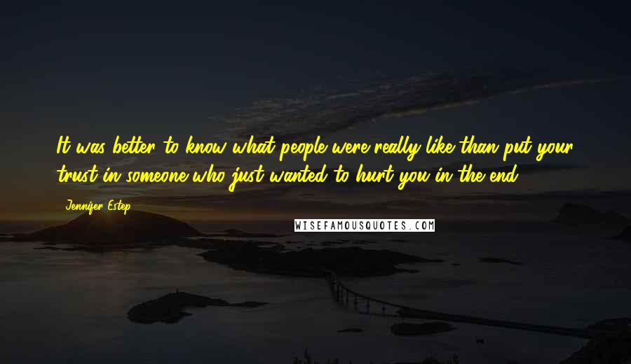 Jennifer Estep Quotes: It was better to know what people were really like than put your trust in someone who just wanted to hurt you in the end.