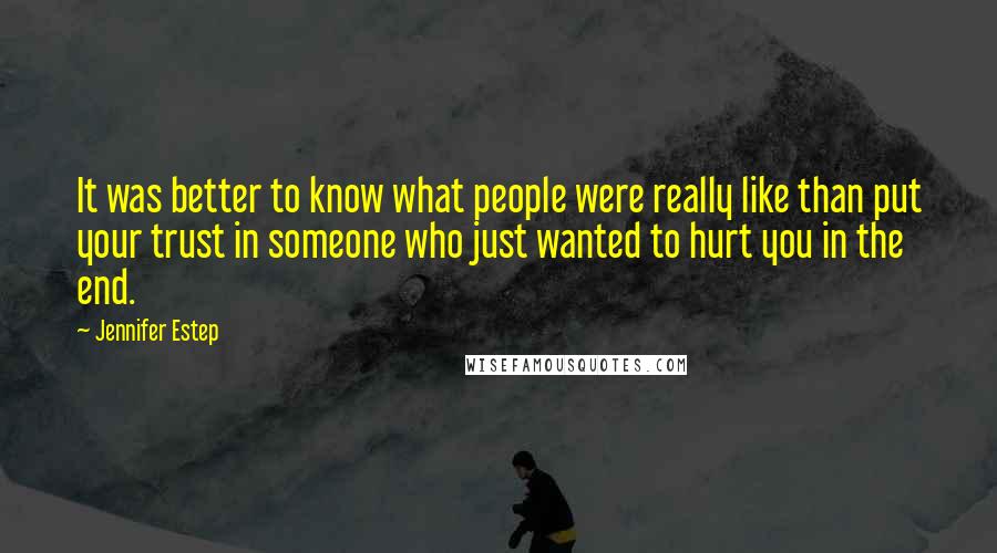 Jennifer Estep Quotes: It was better to know what people were really like than put your trust in someone who just wanted to hurt you in the end.