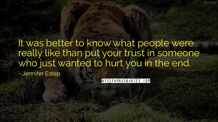 Jennifer Estep Quotes: It was better to know what people were really like than put your trust in someone who just wanted to hurt you in the end.