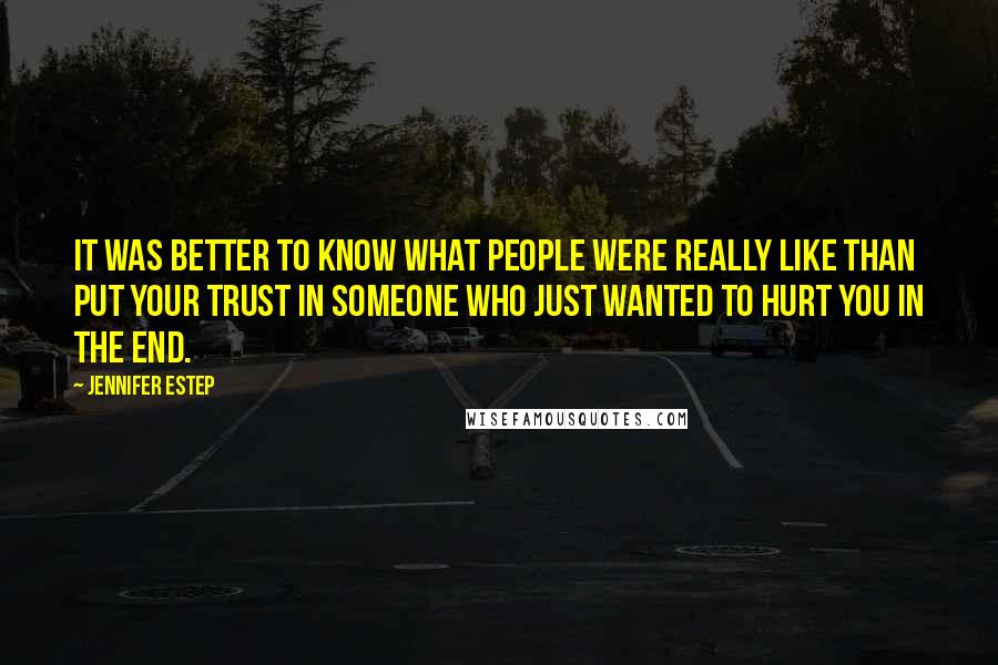 Jennifer Estep Quotes: It was better to know what people were really like than put your trust in someone who just wanted to hurt you in the end.