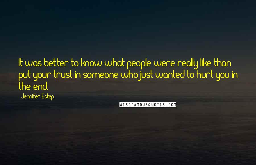 Jennifer Estep Quotes: It was better to know what people were really like than put your trust in someone who just wanted to hurt you in the end.