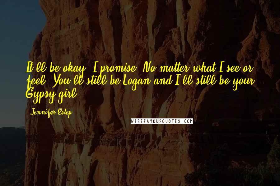 Jennifer Estep Quotes: It'll be okay, I promise. No matter what I see or feel. You'll still be Logan and I'll still be your Gypsy girl.