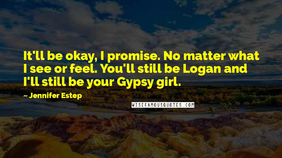 Jennifer Estep Quotes: It'll be okay, I promise. No matter what I see or feel. You'll still be Logan and I'll still be your Gypsy girl.