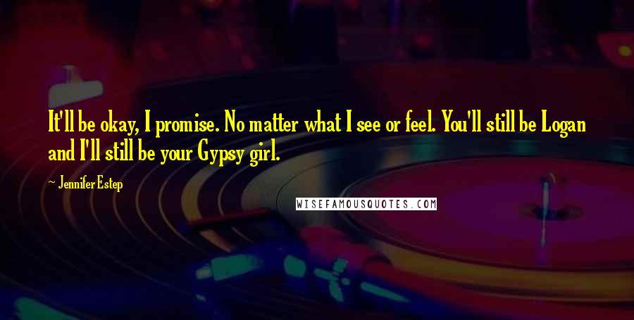 Jennifer Estep Quotes: It'll be okay, I promise. No matter what I see or feel. You'll still be Logan and I'll still be your Gypsy girl.