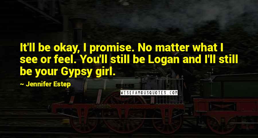 Jennifer Estep Quotes: It'll be okay, I promise. No matter what I see or feel. You'll still be Logan and I'll still be your Gypsy girl.