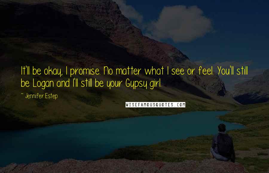 Jennifer Estep Quotes: It'll be okay, I promise. No matter what I see or feel. You'll still be Logan and I'll still be your Gypsy girl.