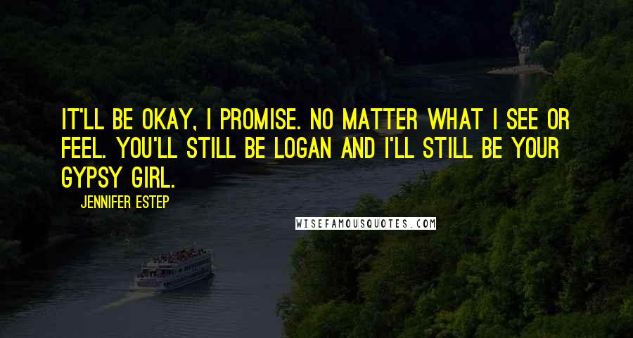 Jennifer Estep Quotes: It'll be okay, I promise. No matter what I see or feel. You'll still be Logan and I'll still be your Gypsy girl.