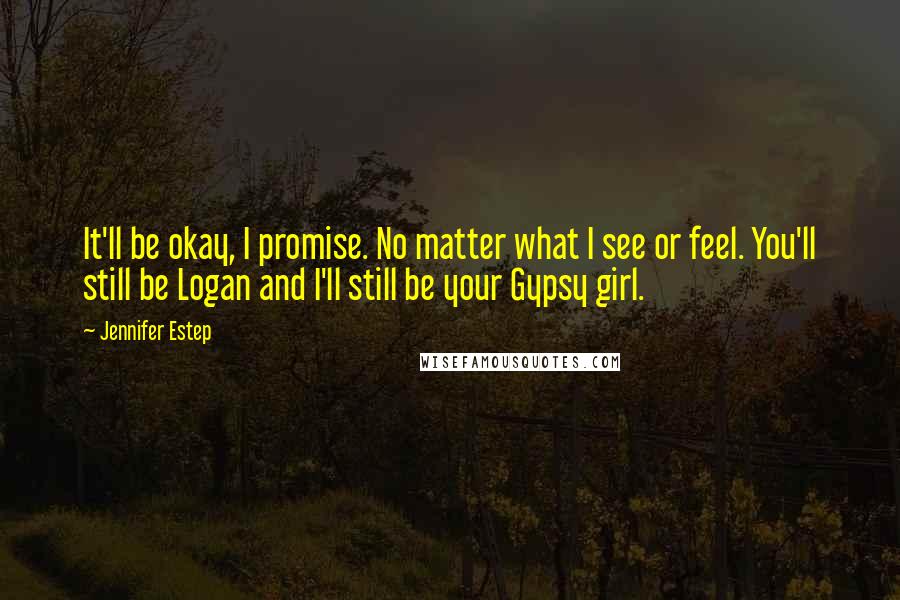 Jennifer Estep Quotes: It'll be okay, I promise. No matter what I see or feel. You'll still be Logan and I'll still be your Gypsy girl.