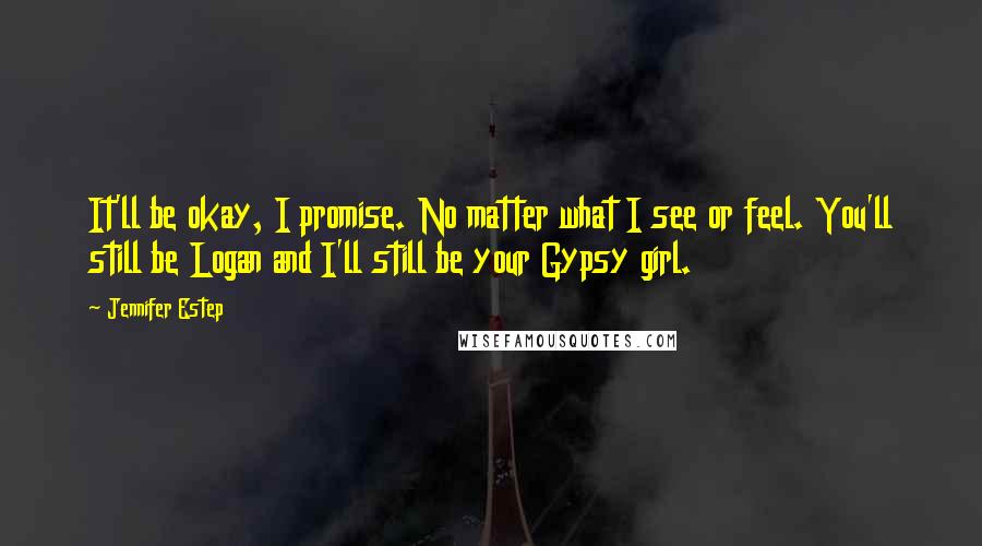 Jennifer Estep Quotes: It'll be okay, I promise. No matter what I see or feel. You'll still be Logan and I'll still be your Gypsy girl.