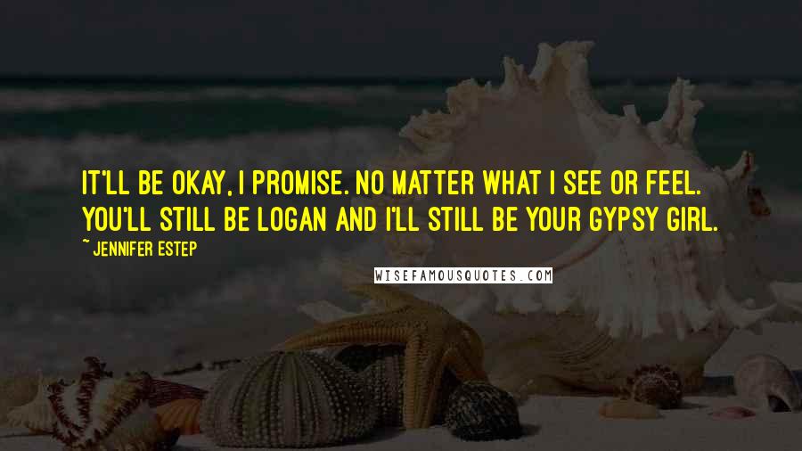 Jennifer Estep Quotes: It'll be okay, I promise. No matter what I see or feel. You'll still be Logan and I'll still be your Gypsy girl.