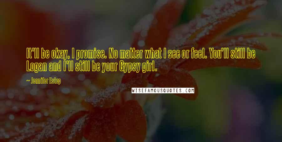 Jennifer Estep Quotes: It'll be okay, I promise. No matter what I see or feel. You'll still be Logan and I'll still be your Gypsy girl.