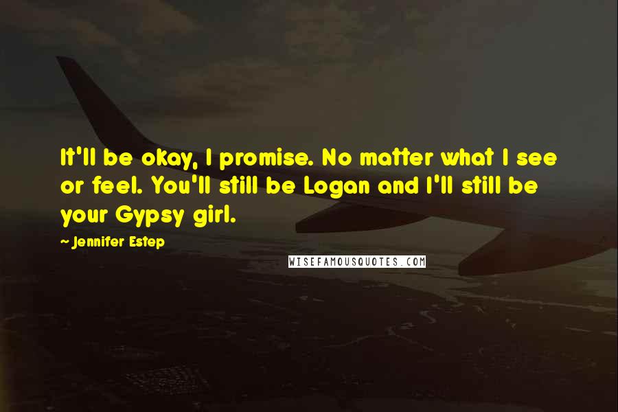 Jennifer Estep Quotes: It'll be okay, I promise. No matter what I see or feel. You'll still be Logan and I'll still be your Gypsy girl.