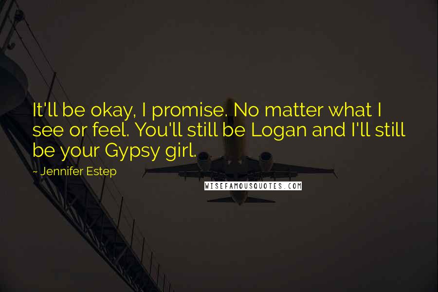 Jennifer Estep Quotes: It'll be okay, I promise. No matter what I see or feel. You'll still be Logan and I'll still be your Gypsy girl.
