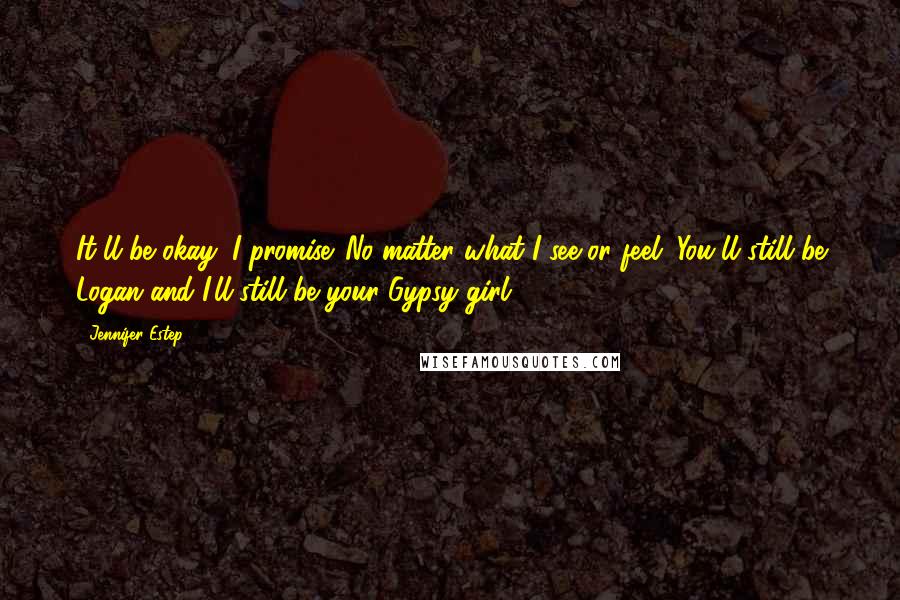 Jennifer Estep Quotes: It'll be okay, I promise. No matter what I see or feel. You'll still be Logan and I'll still be your Gypsy girl.