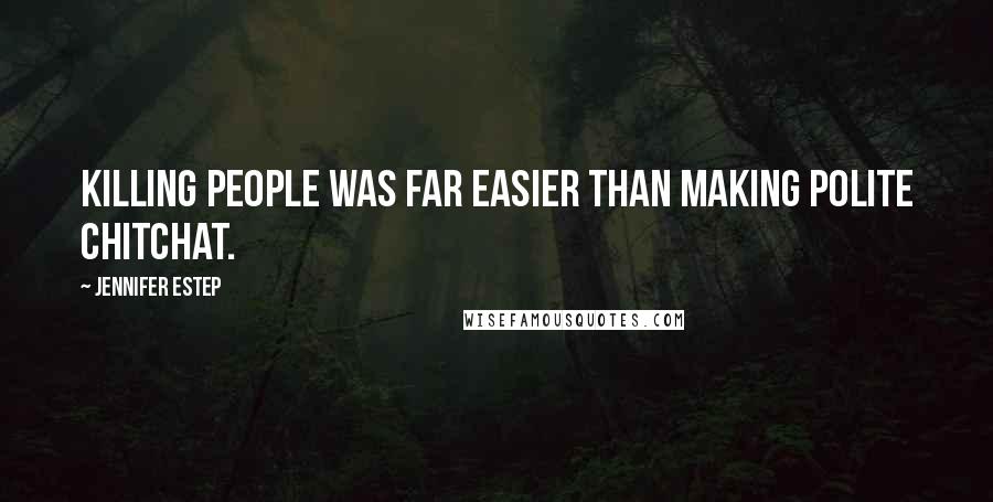 Jennifer Estep Quotes: Killing people was far easier than making polite chitchat.