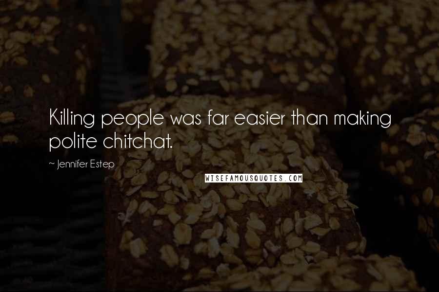 Jennifer Estep Quotes: Killing people was far easier than making polite chitchat.