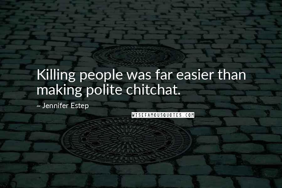 Jennifer Estep Quotes: Killing people was far easier than making polite chitchat.
