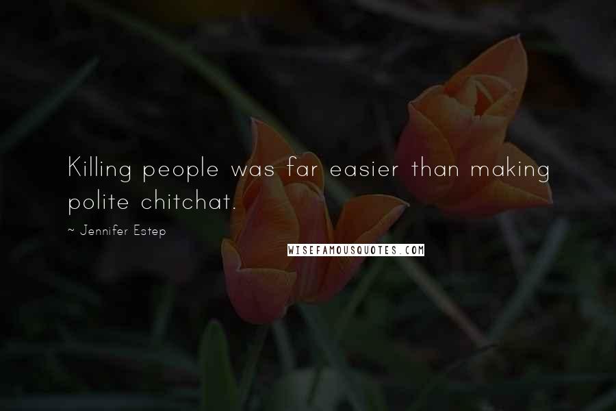 Jennifer Estep Quotes: Killing people was far easier than making polite chitchat.