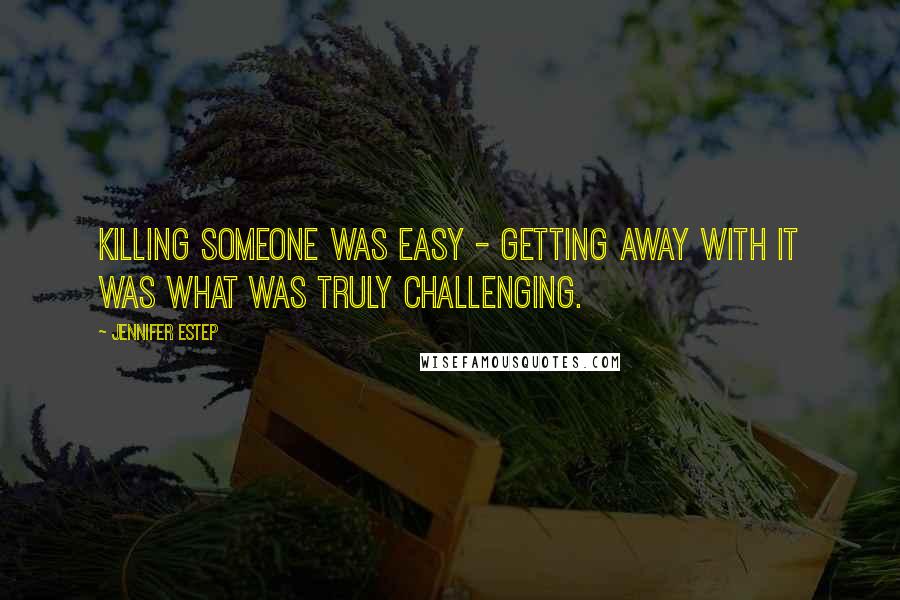 Jennifer Estep Quotes: Killing someone was easy - getting away with it was what was truly challenging.