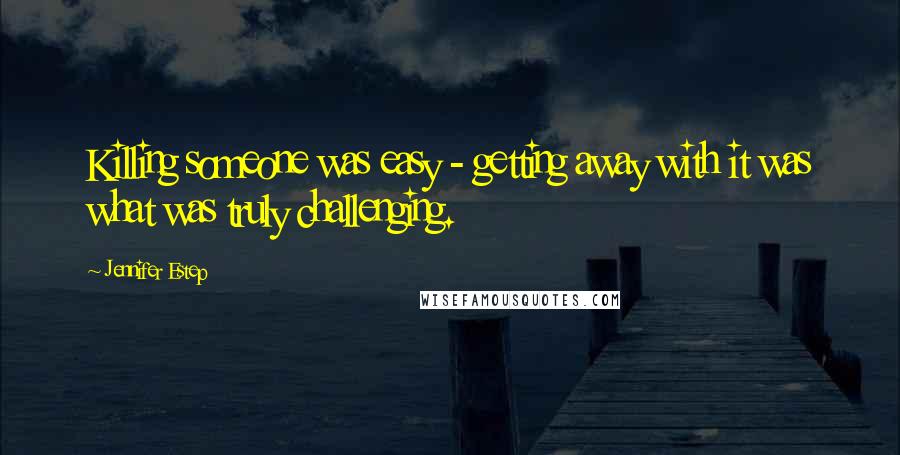 Jennifer Estep Quotes: Killing someone was easy - getting away with it was what was truly challenging.