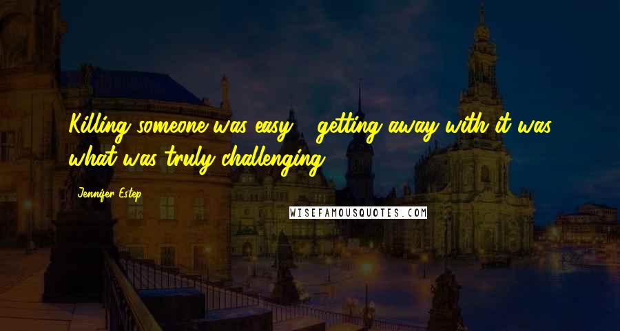 Jennifer Estep Quotes: Killing someone was easy - getting away with it was what was truly challenging.
