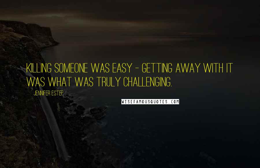 Jennifer Estep Quotes: Killing someone was easy - getting away with it was what was truly challenging.