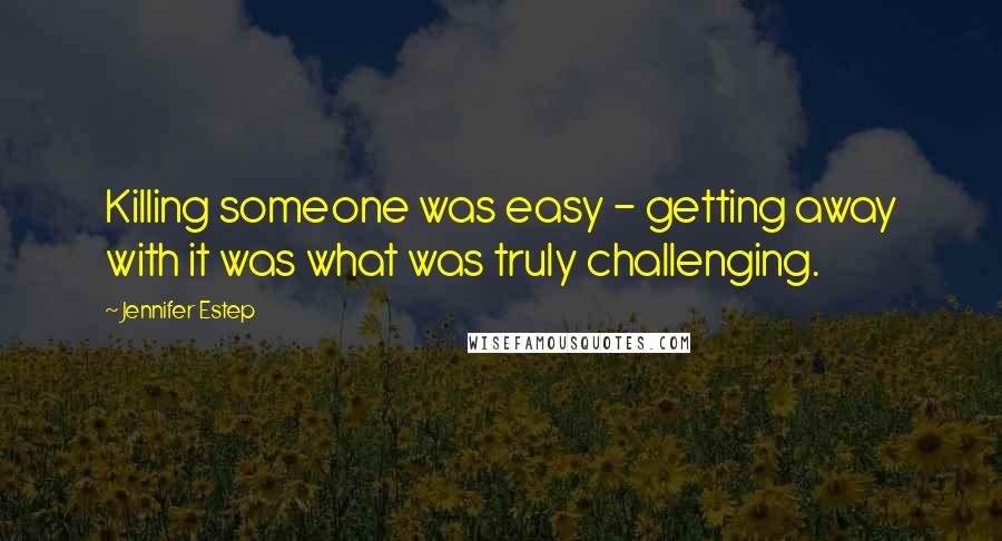 Jennifer Estep Quotes: Killing someone was easy - getting away with it was what was truly challenging.