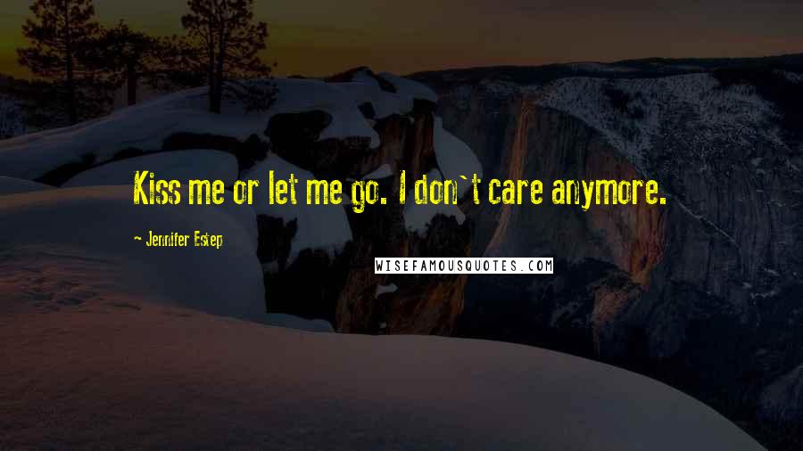 Jennifer Estep Quotes: Kiss me or let me go. I don't care anymore.