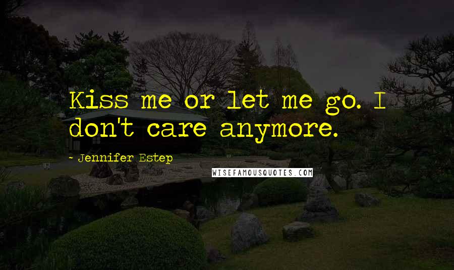 Jennifer Estep Quotes: Kiss me or let me go. I don't care anymore.