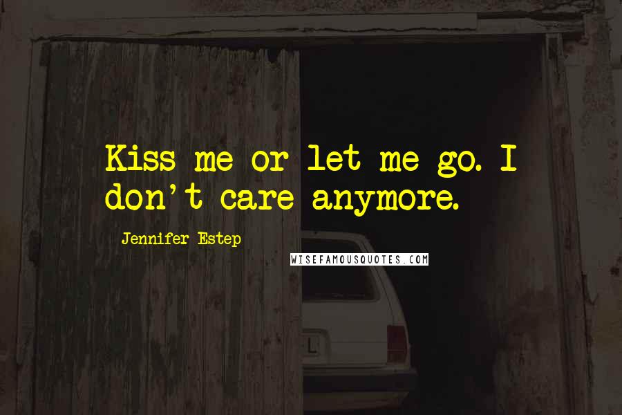 Jennifer Estep Quotes: Kiss me or let me go. I don't care anymore.