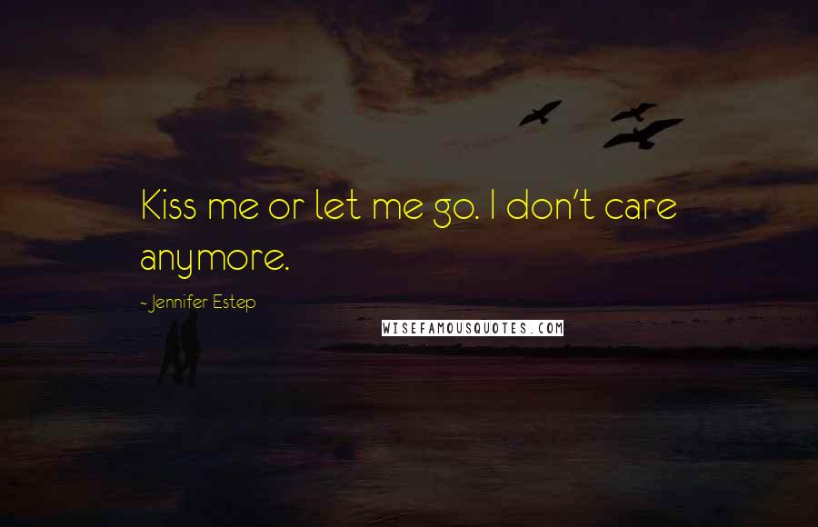 Jennifer Estep Quotes: Kiss me or let me go. I don't care anymore.