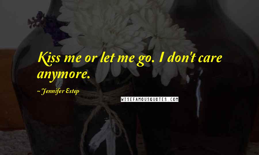 Jennifer Estep Quotes: Kiss me or let me go. I don't care anymore.