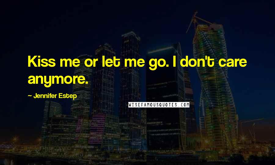 Jennifer Estep Quotes: Kiss me or let me go. I don't care anymore.