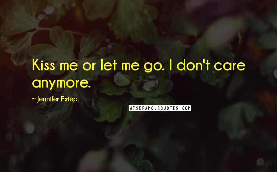 Jennifer Estep Quotes: Kiss me or let me go. I don't care anymore.