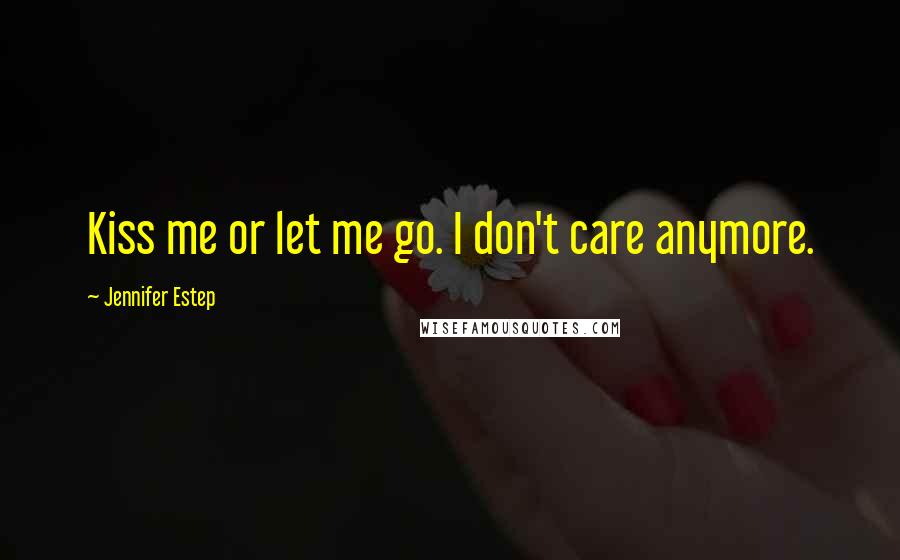 Jennifer Estep Quotes: Kiss me or let me go. I don't care anymore.