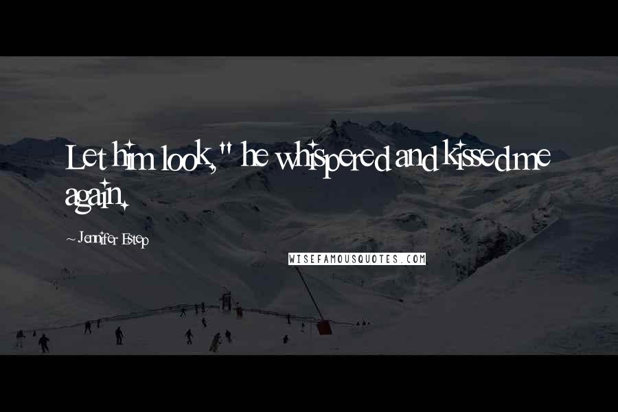 Jennifer Estep Quotes: Let him look," he whispered and kissed me again.