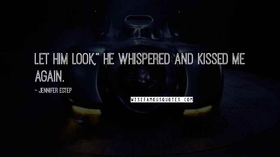 Jennifer Estep Quotes: Let him look," he whispered and kissed me again.