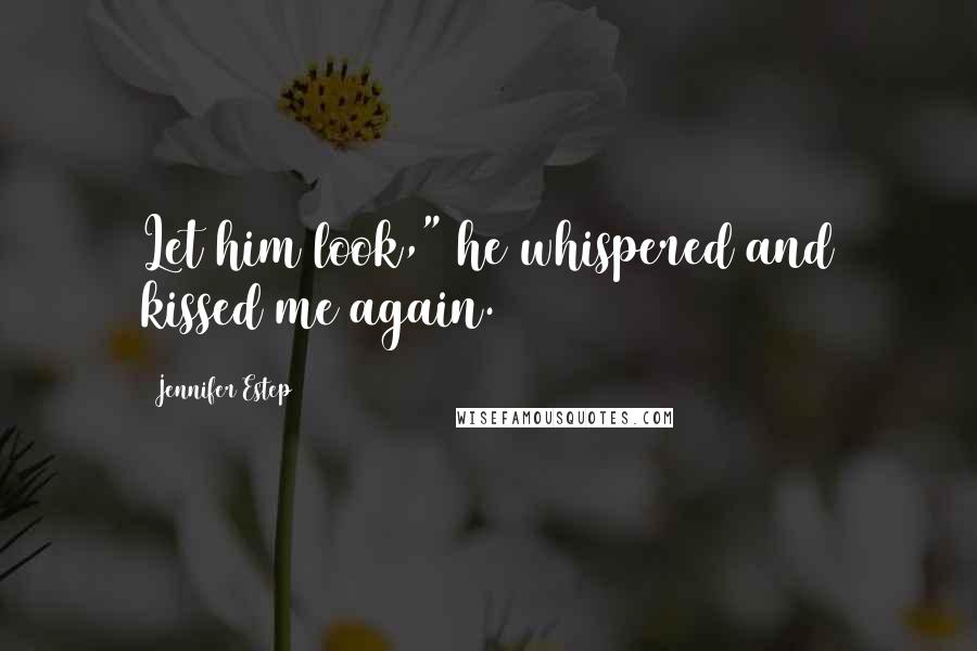 Jennifer Estep Quotes: Let him look," he whispered and kissed me again.