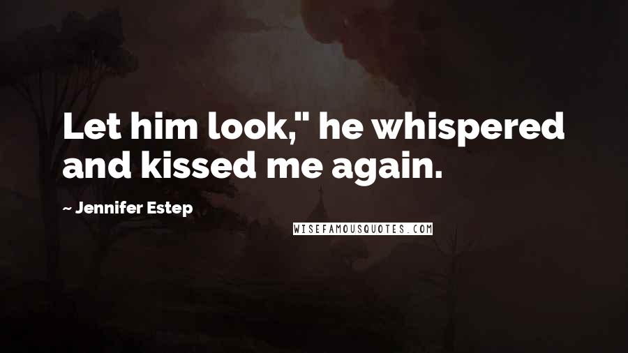 Jennifer Estep Quotes: Let him look," he whispered and kissed me again.