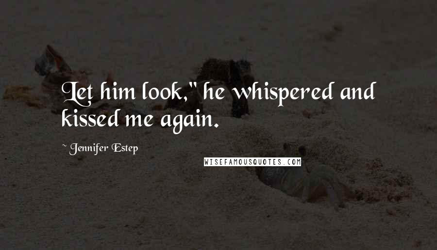 Jennifer Estep Quotes: Let him look," he whispered and kissed me again.