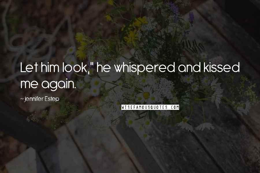 Jennifer Estep Quotes: Let him look," he whispered and kissed me again.